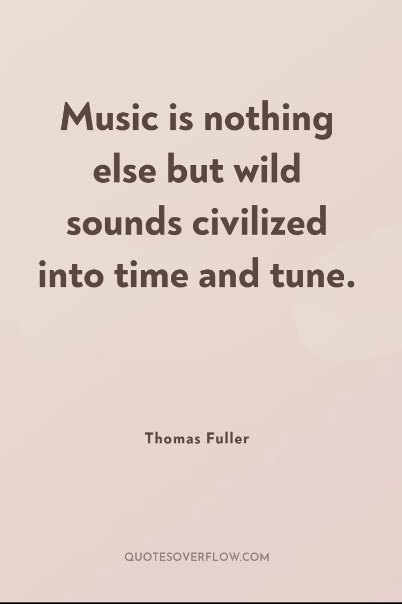 Music is nothing else but wild sounds civilized into time...
