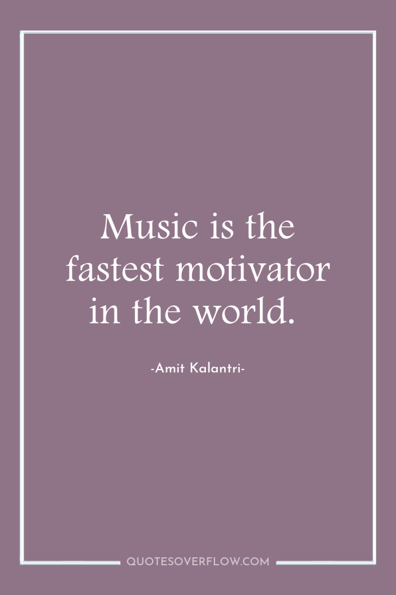 Music is the fastest motivator in the world. 