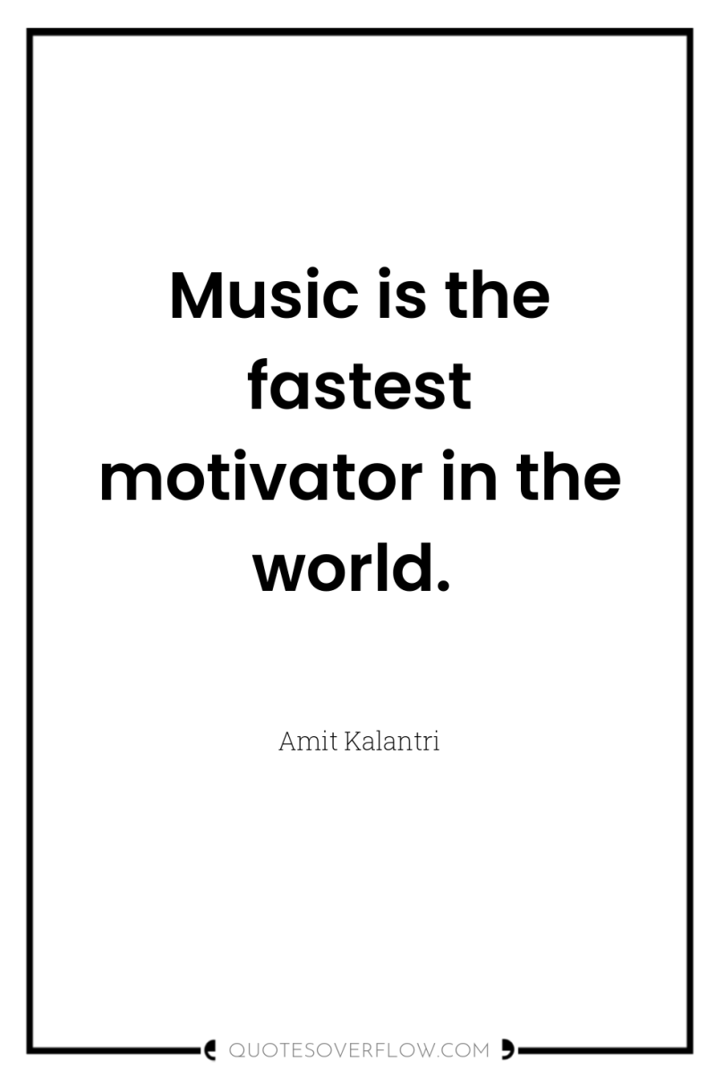 Music is the fastest motivator in the world. 