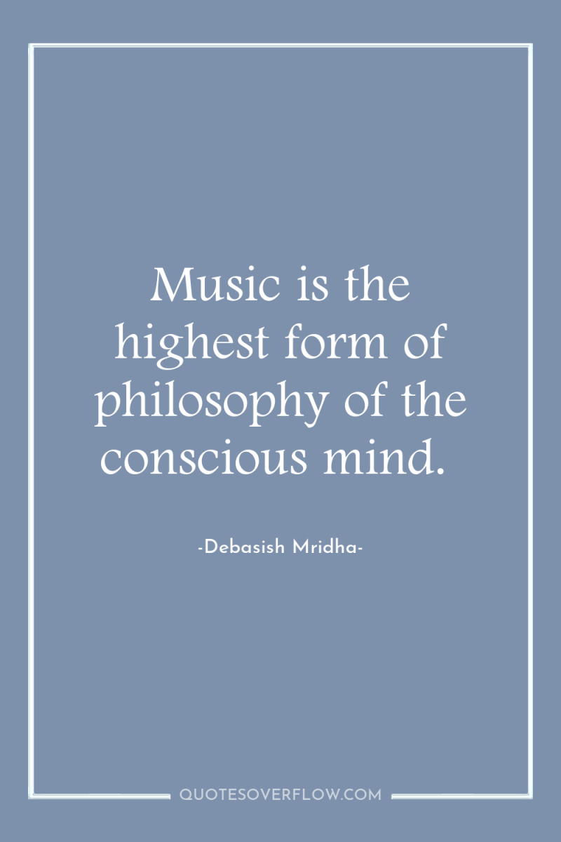 Music is the highest form of philosophy of the conscious...