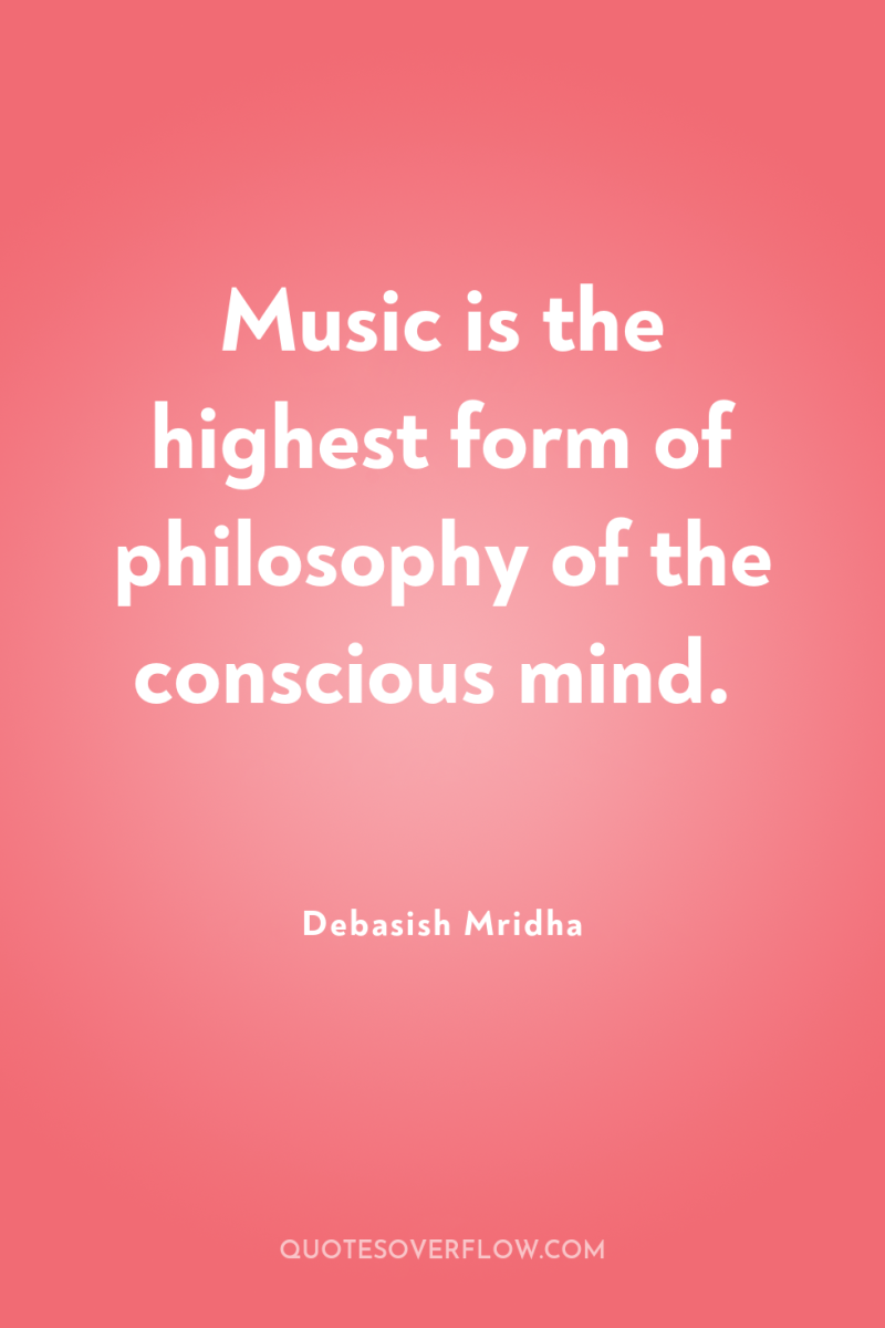 Music is the highest form of philosophy of the conscious...