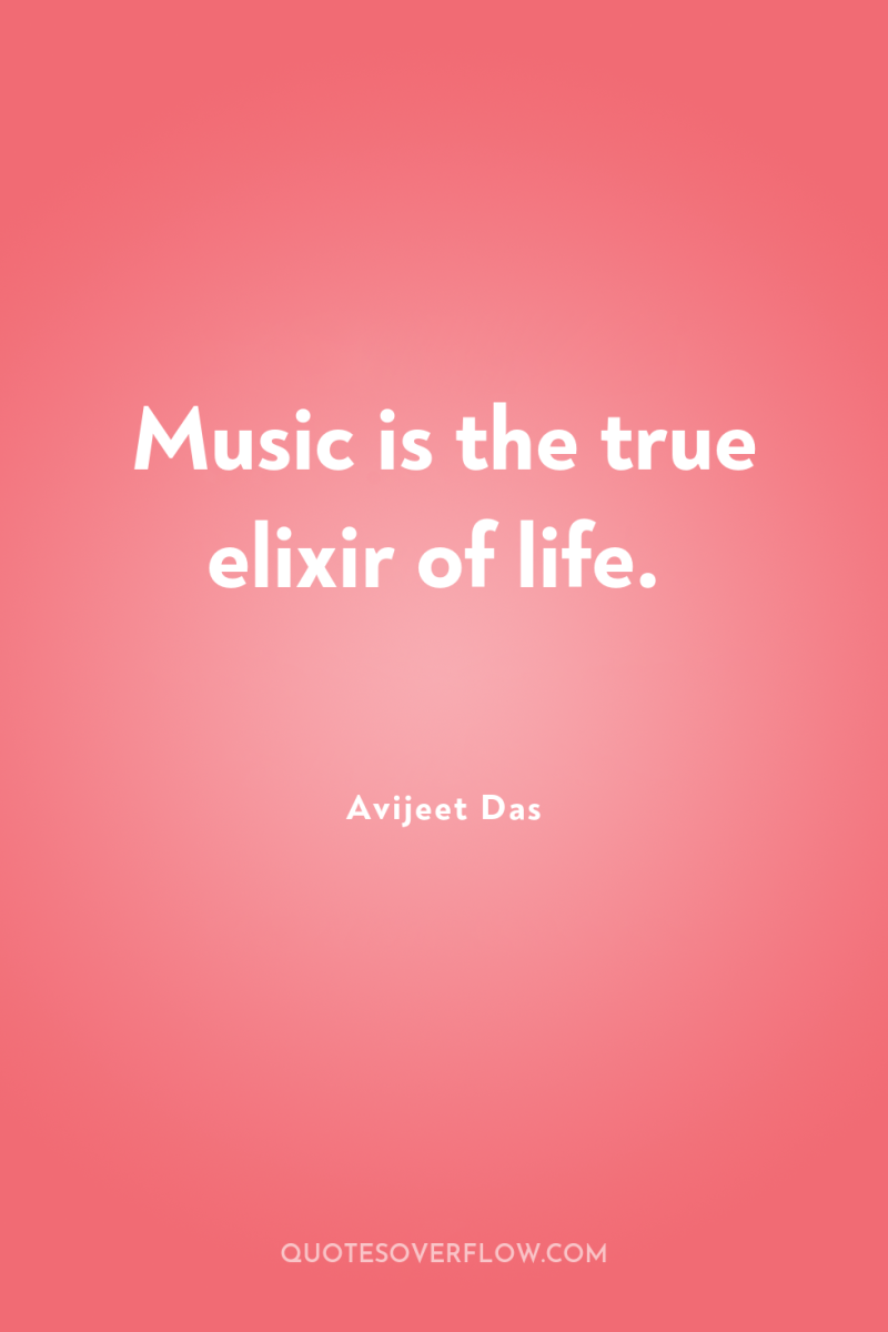 Music is the true elixir of life. 