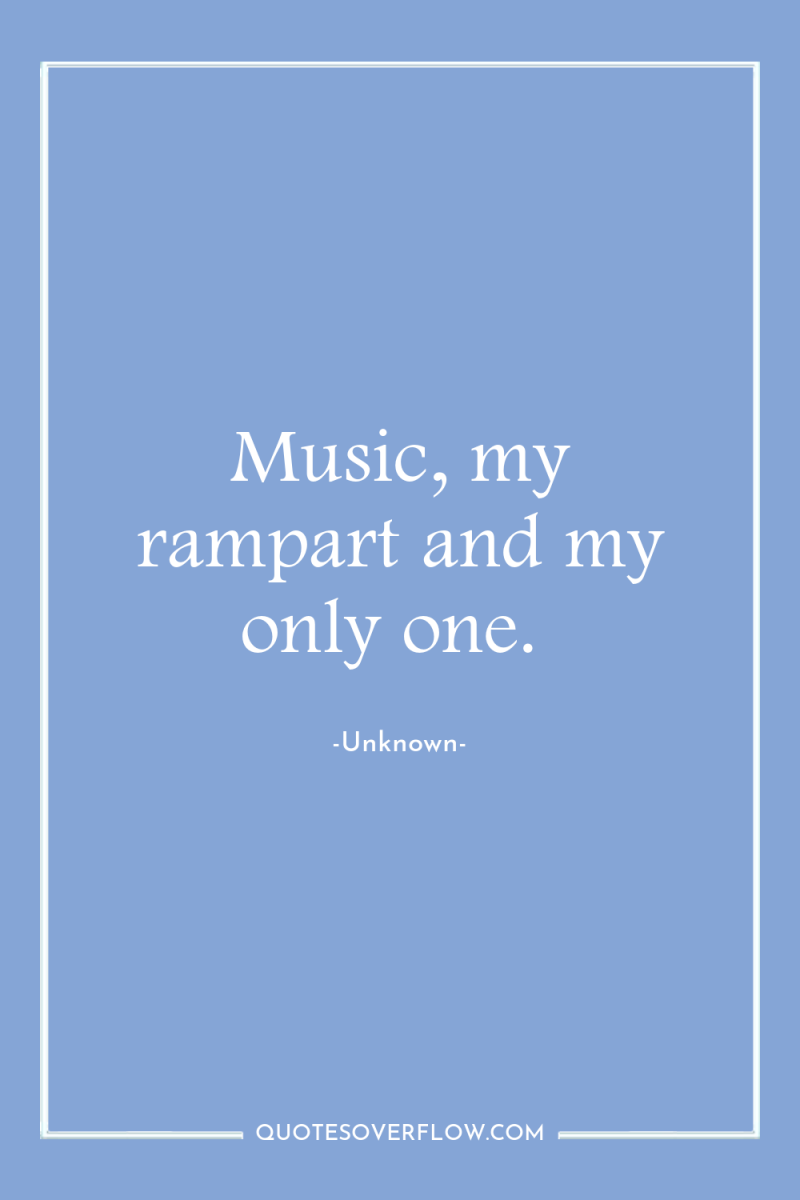 Music, my rampart and my only one. 
