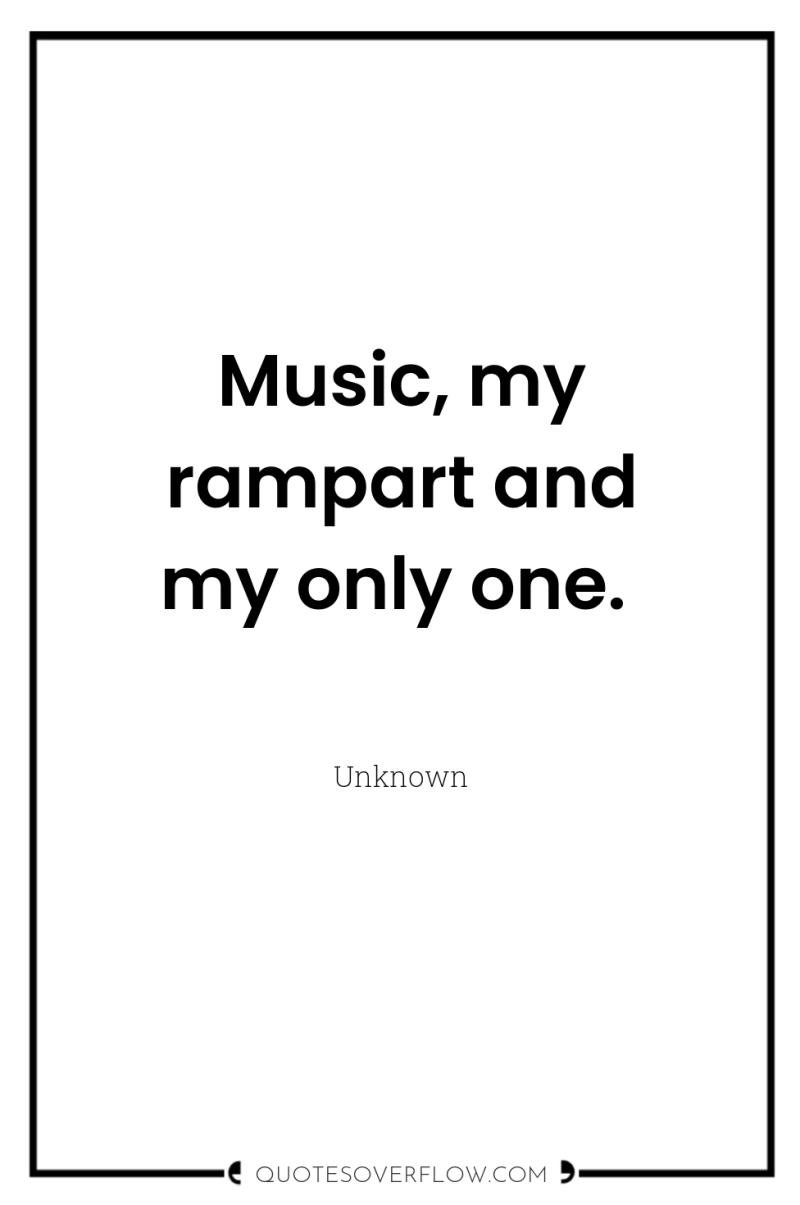 Music, my rampart and my only one. 