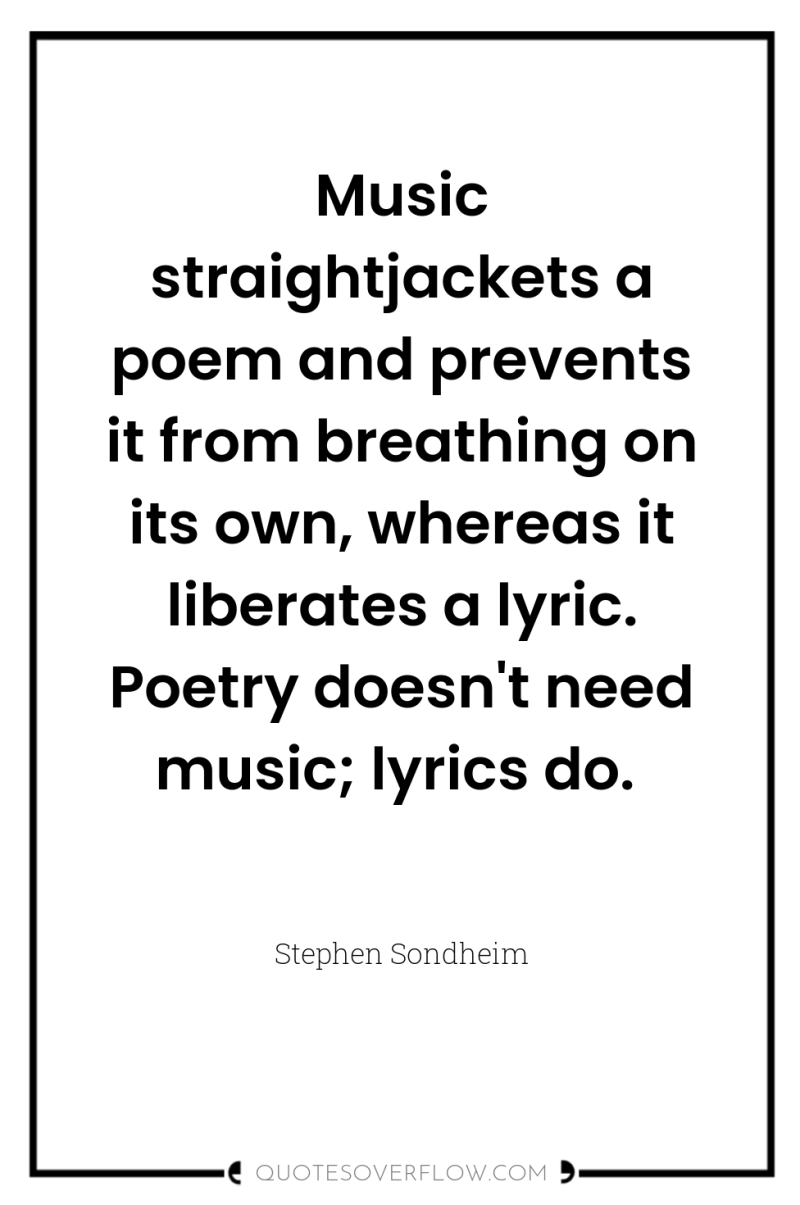 Music straightjackets a poem and prevents it from breathing on...