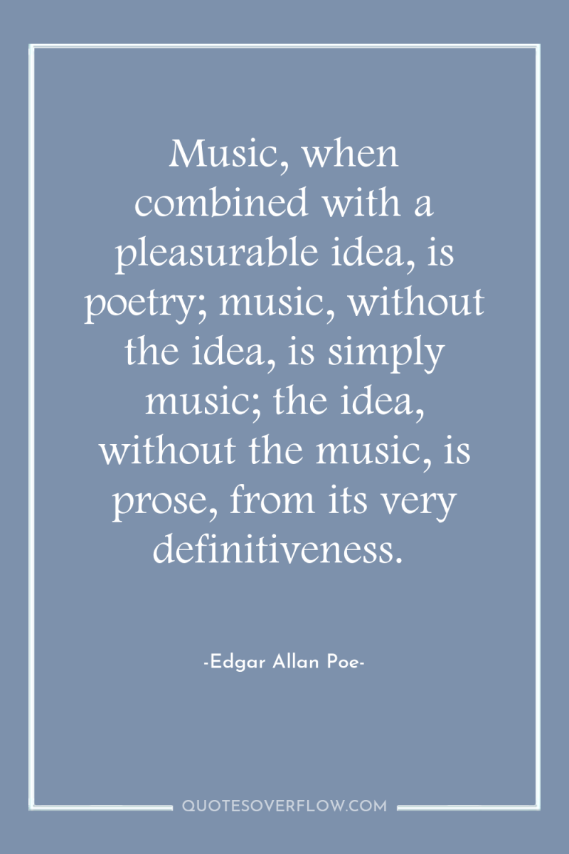 Music, when combined with a pleasurable idea, is poetry; music,...