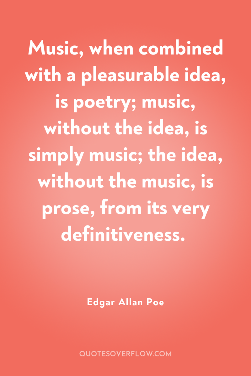 Music, when combined with a pleasurable idea, is poetry; music,...