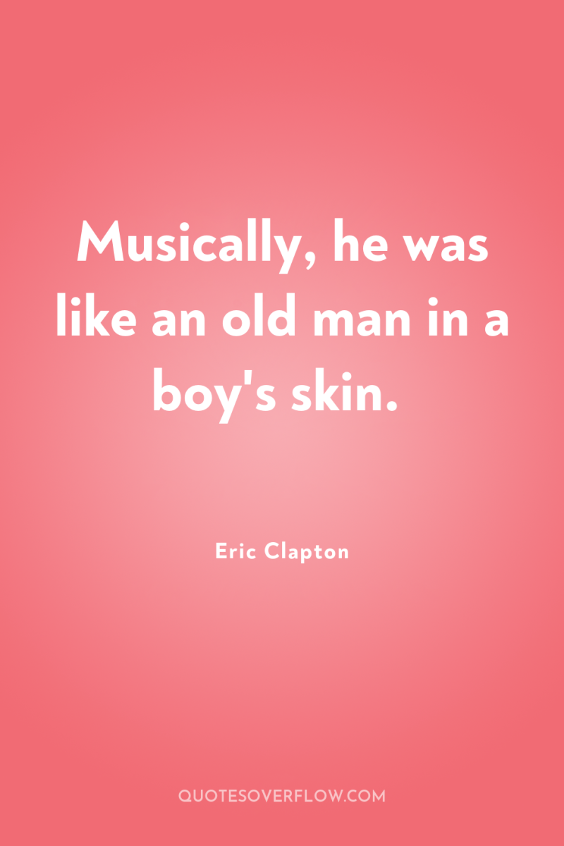 Musically, he was like an old man in a boy's...