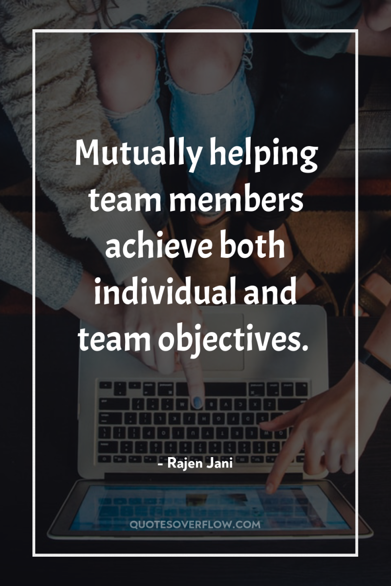 Mutually helping team members achieve both individual and team objectives. 