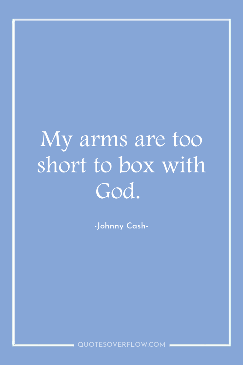 My arms are too short to box with God. 