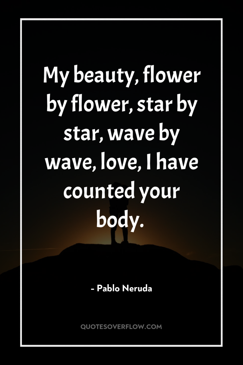 My beauty, flower by flower, star by star, wave by...
