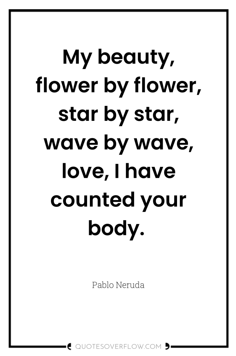 My beauty, flower by flower, star by star, wave by...