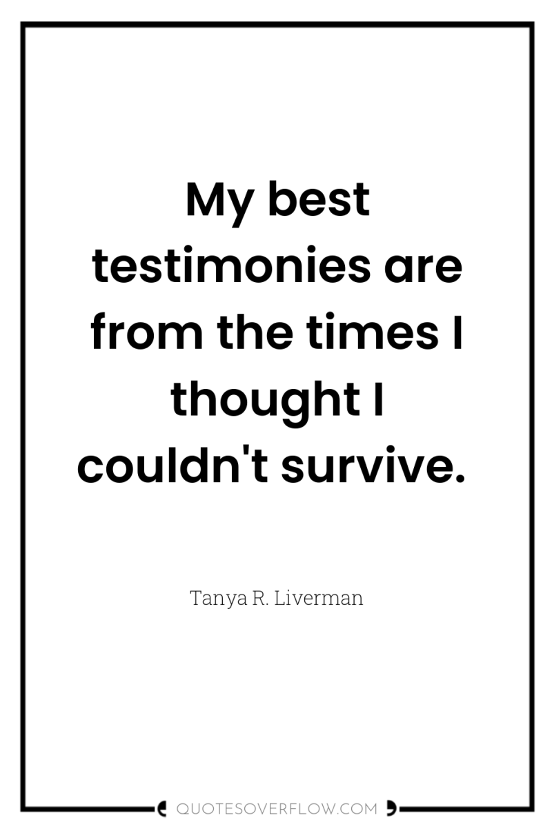 My best testimonies are from the times I thought I...