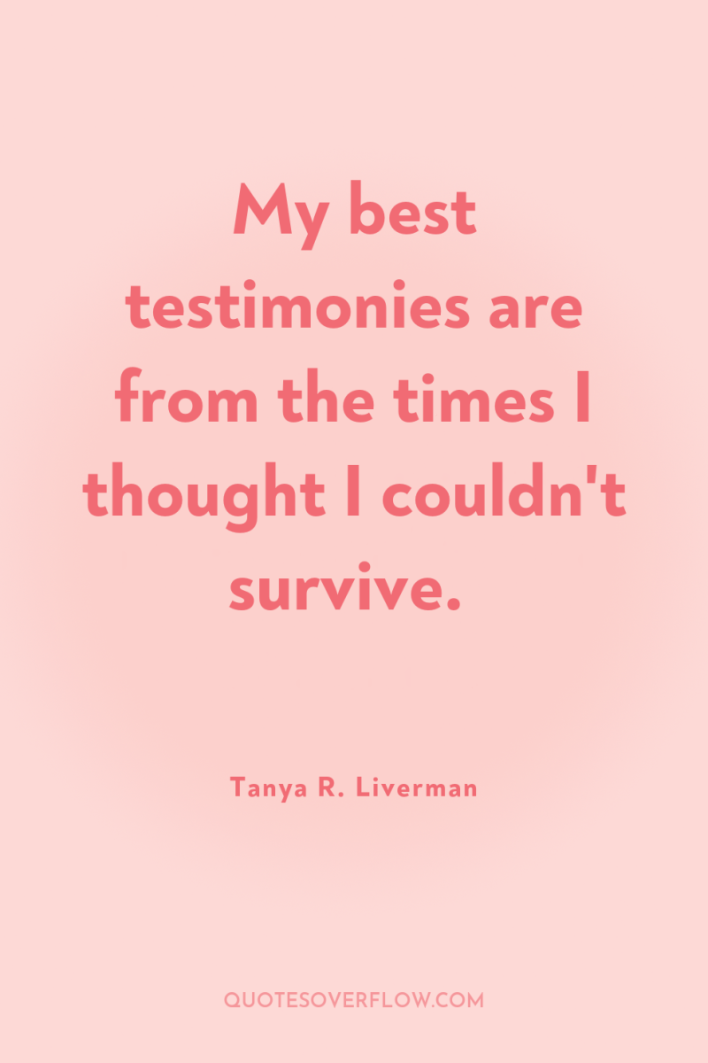 My best testimonies are from the times I thought I...