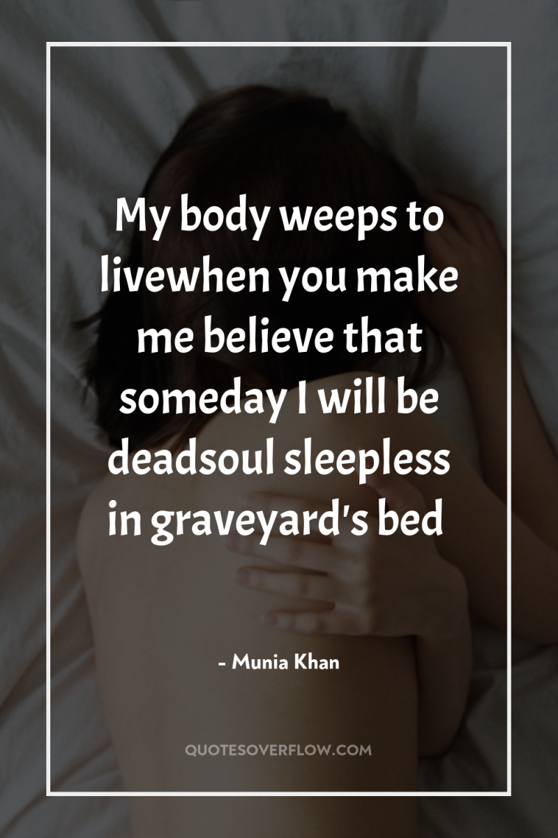 My body weeps to livewhen you make me believe that...