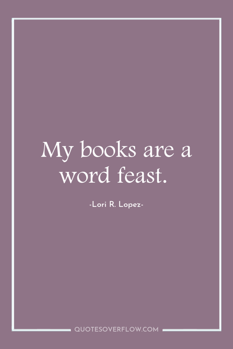 My books are a word feast. 