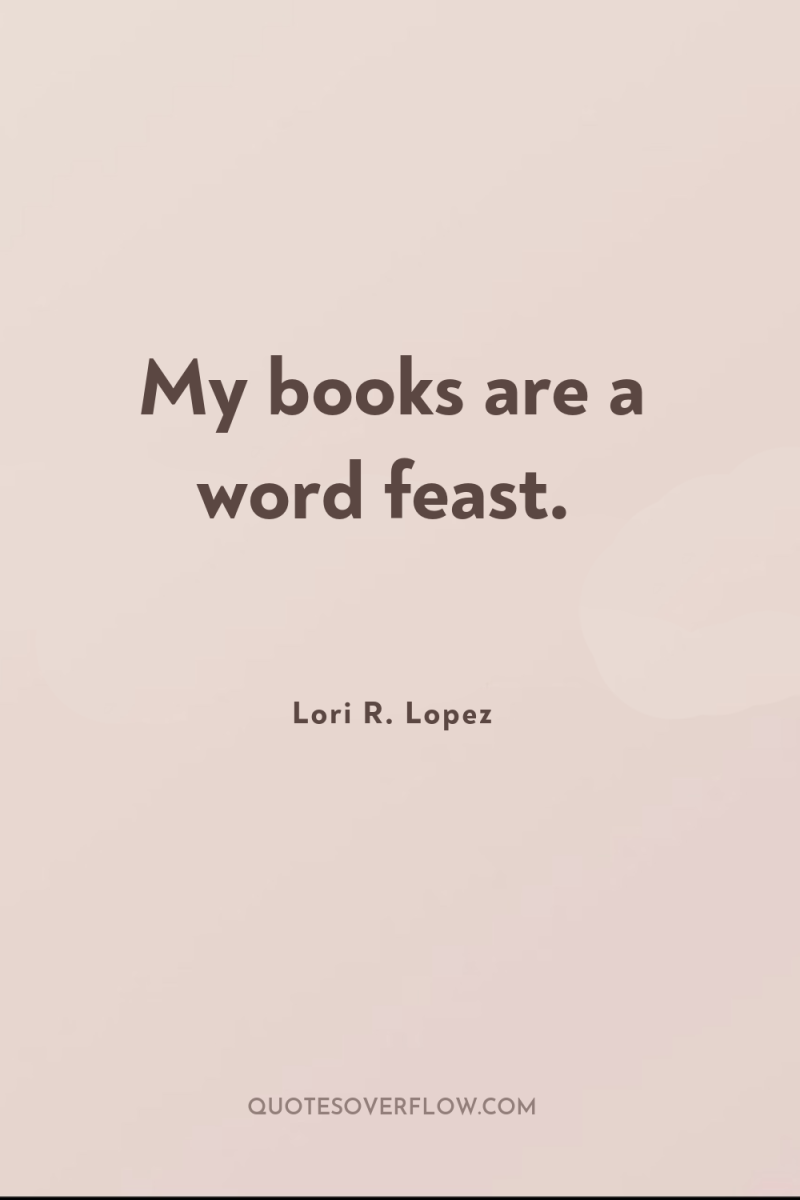 My books are a word feast. 