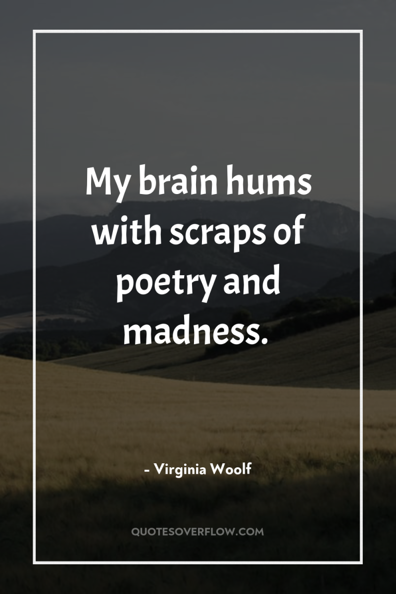My brain hums with scraps of poetry and madness. 