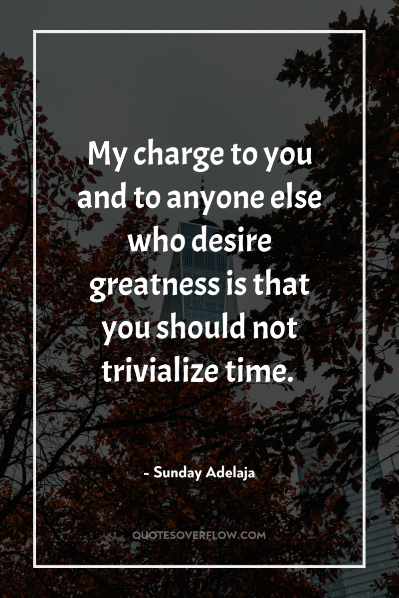 My charge to you and to anyone else who desire...