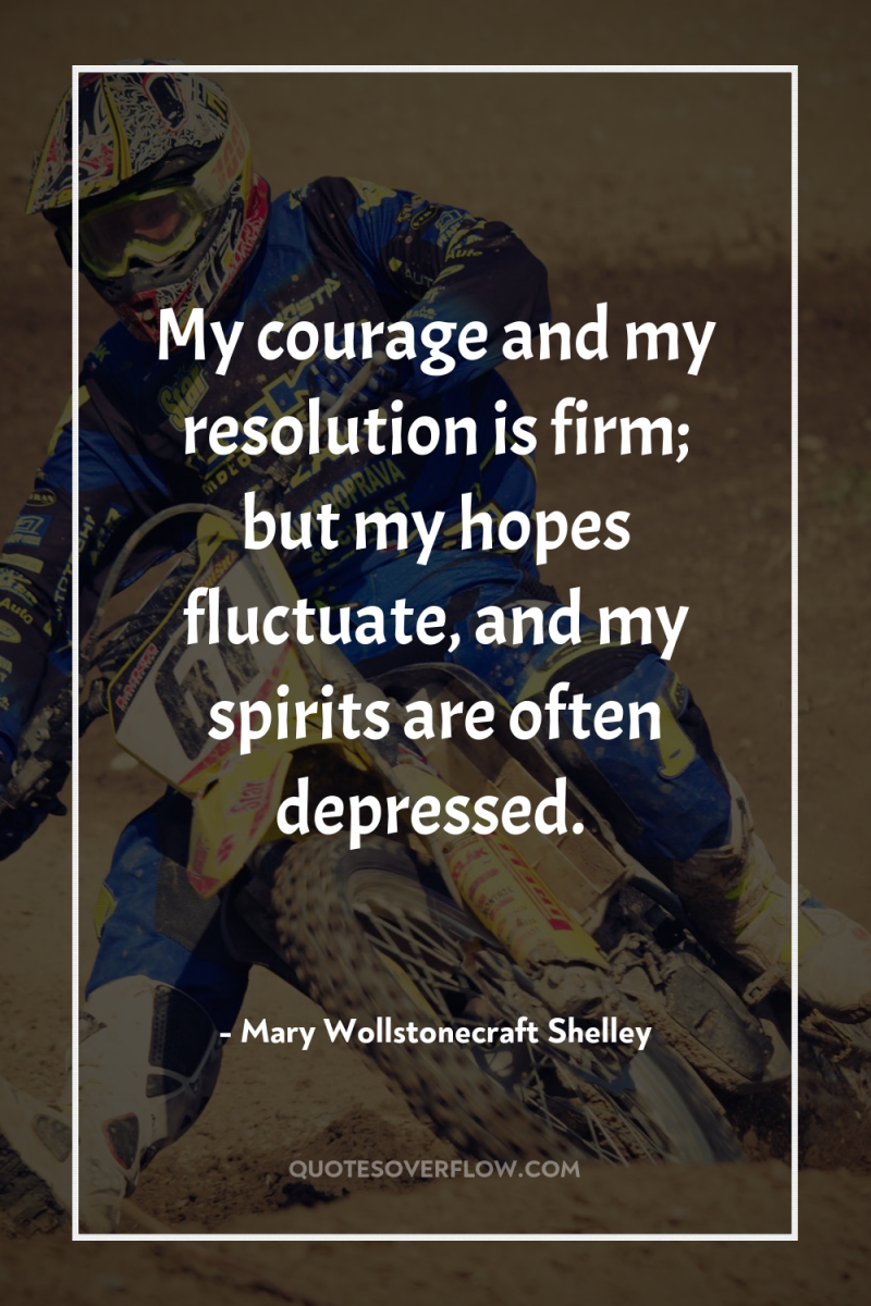 My courage and my resolution is firm; but my hopes...
