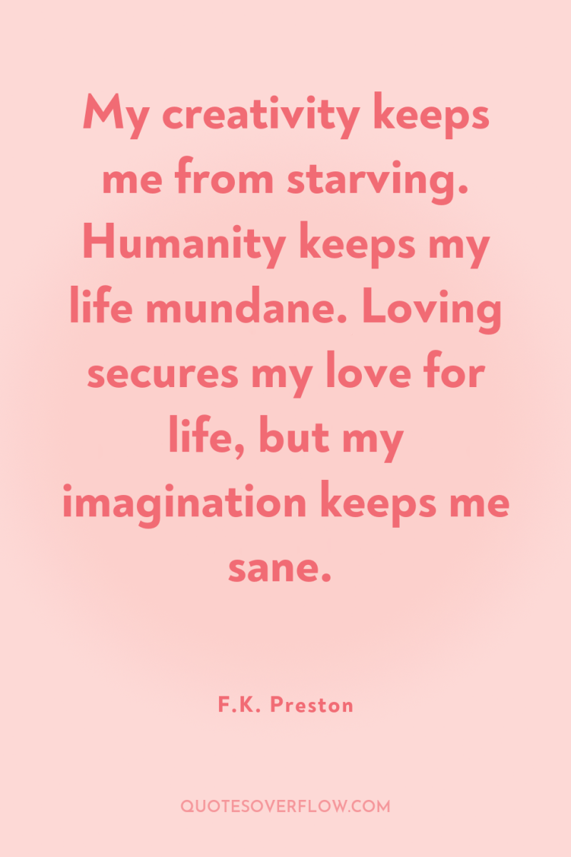 My creativity keeps me from starving. Humanity keeps my life...
