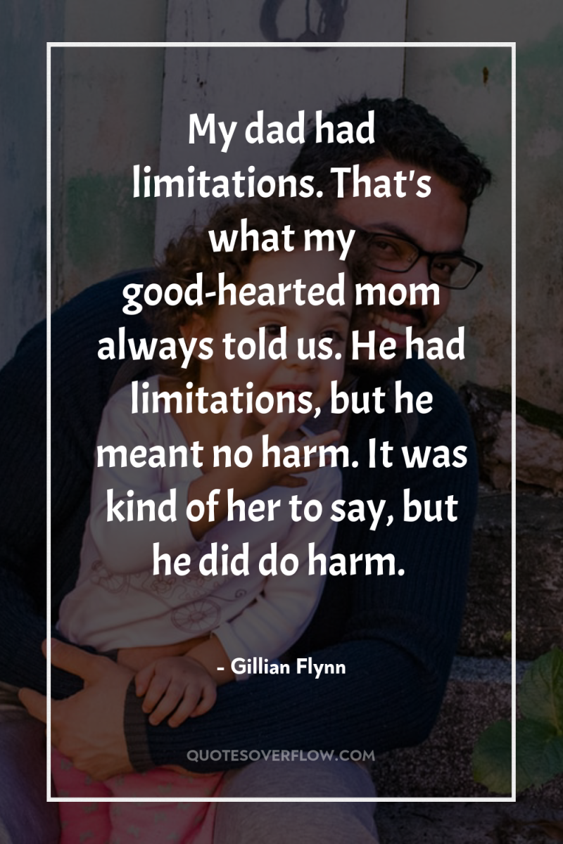 My dad had limitations. That's what my good-hearted mom always...
