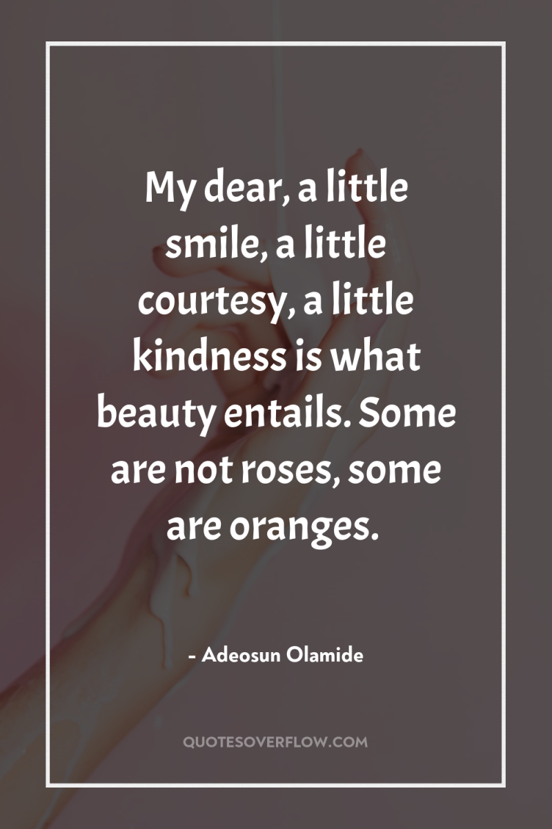 My dear, a little smile, a little courtesy, a little...