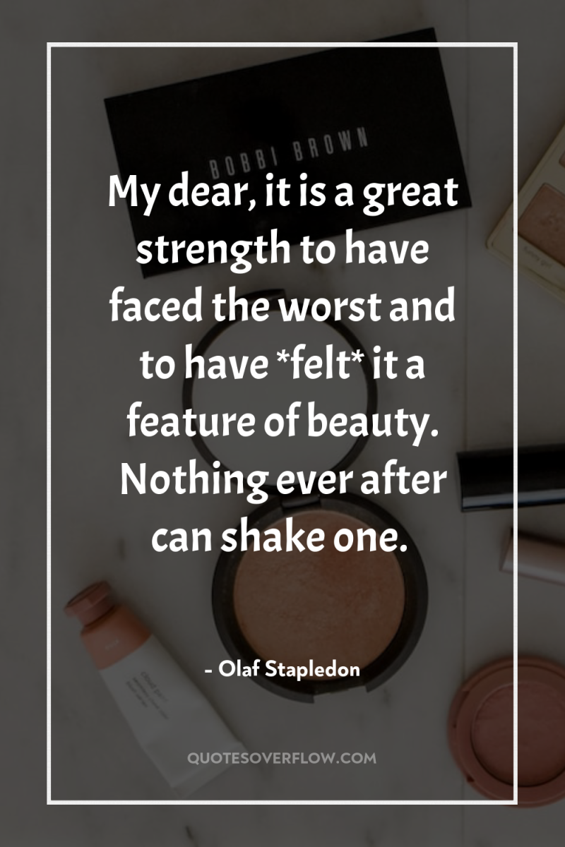 My dear, it is a great strength to have faced...