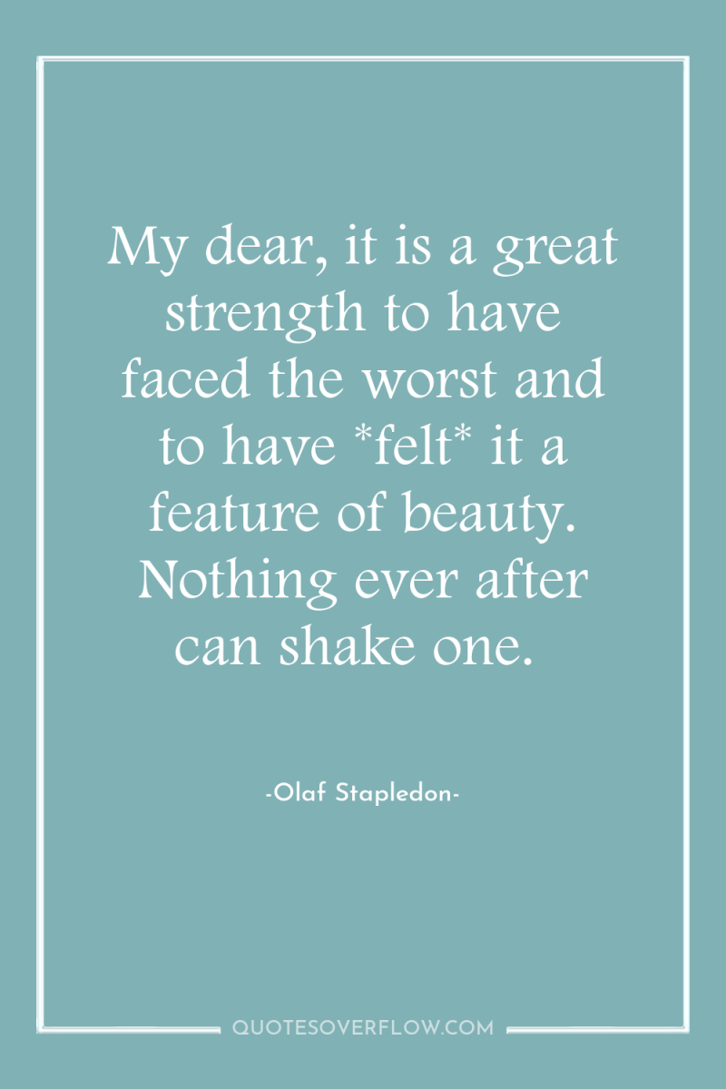 My dear, it is a great strength to have faced...