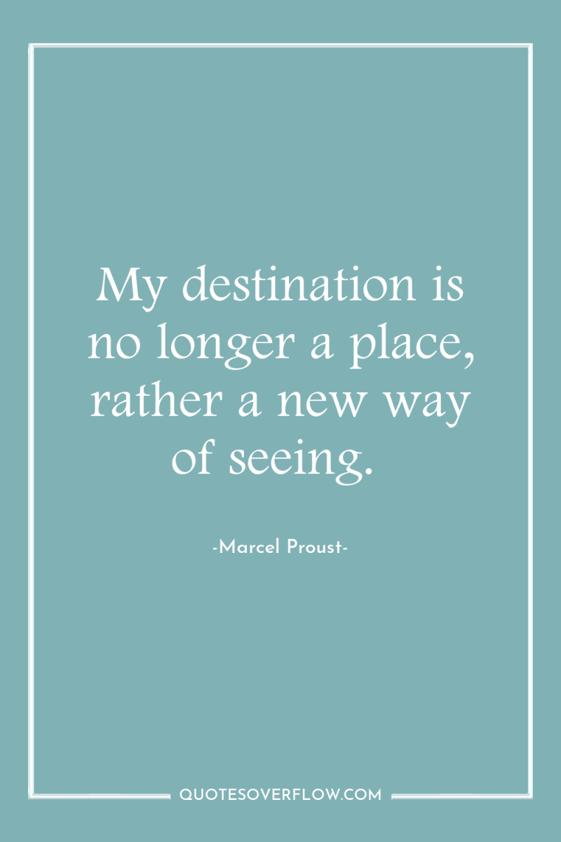 My destination is no longer a place, rather a new...