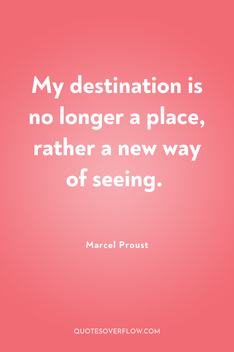 My destination is no longer a place, rather a new...