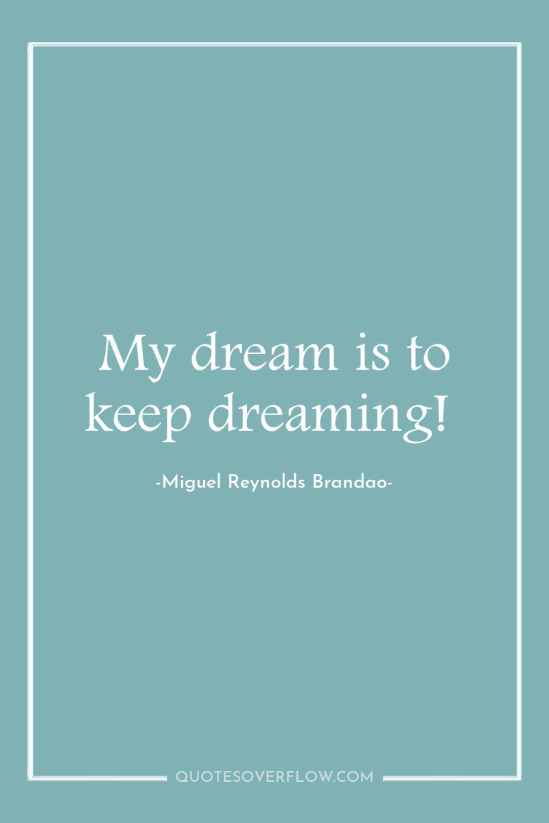My dream is to keep dreaming! 