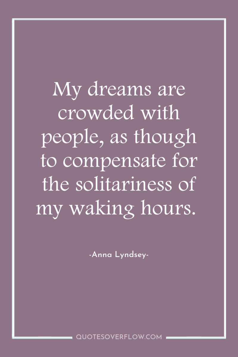 My dreams are crowded with people, as though to compensate...