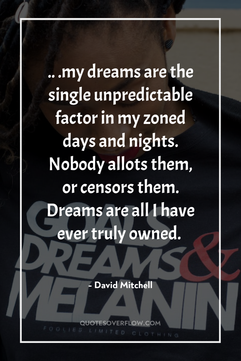 .. .my dreams are the single unpredictable factor in my...