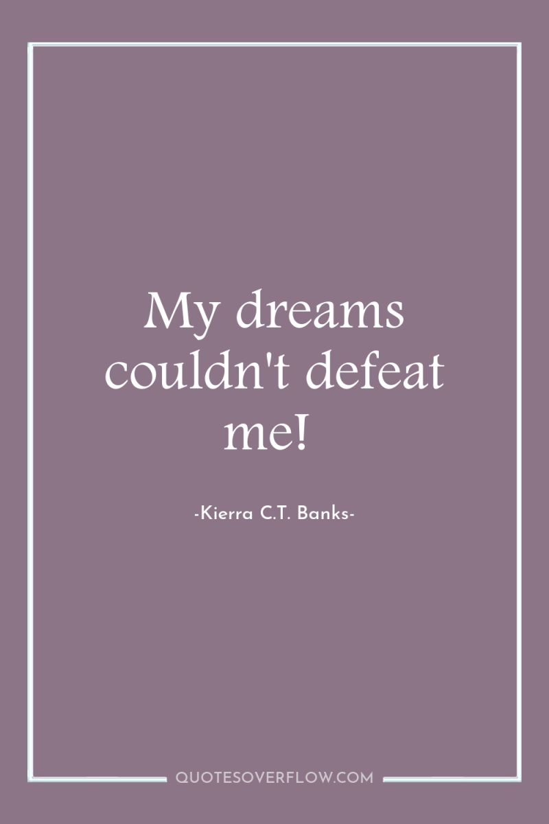 My dreams couldn't defeat me! 