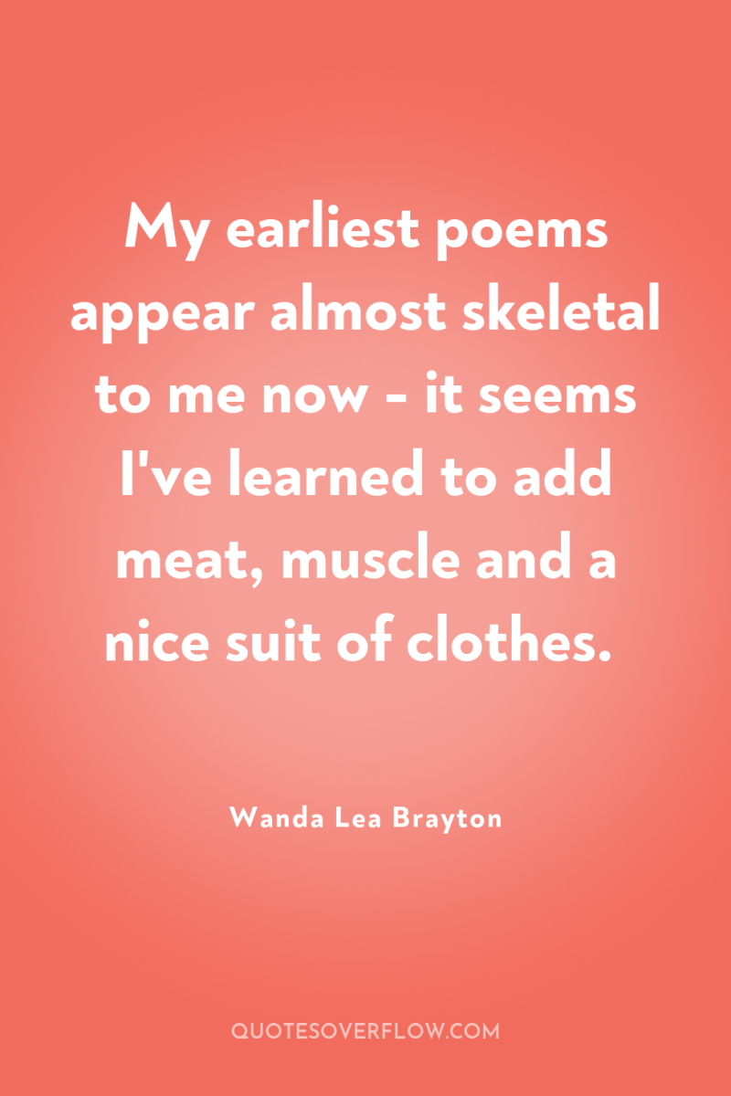 My earliest poems appear almost skeletal to me now -...