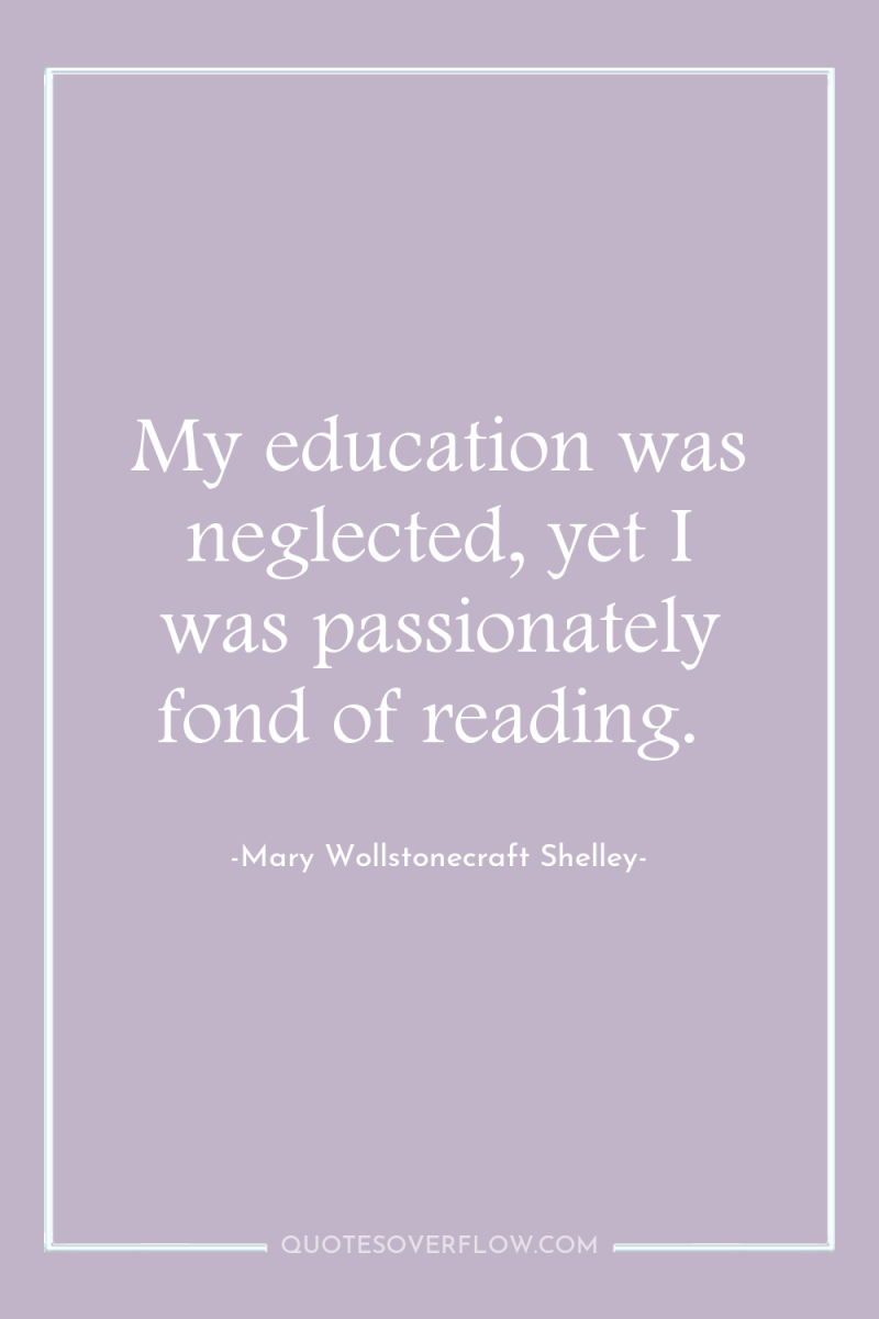My education was neglected, yet I was passionately fond of...