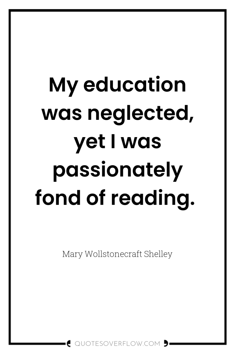 My education was neglected, yet I was passionately fond of...