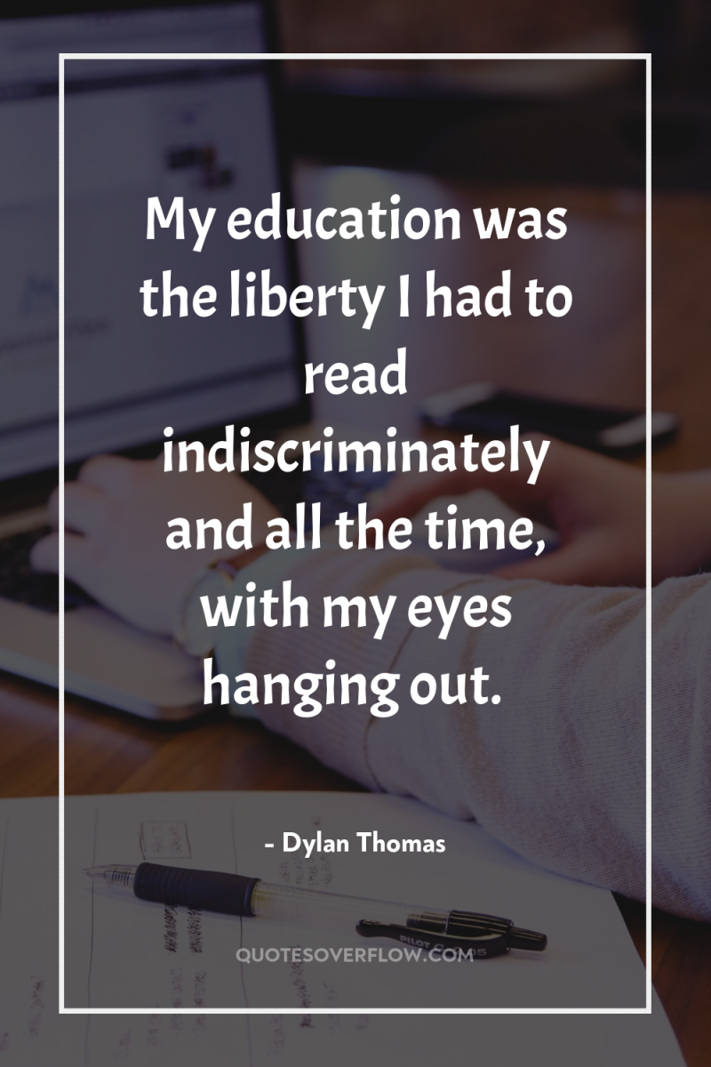 My education was the liberty I had to read indiscriminately...
