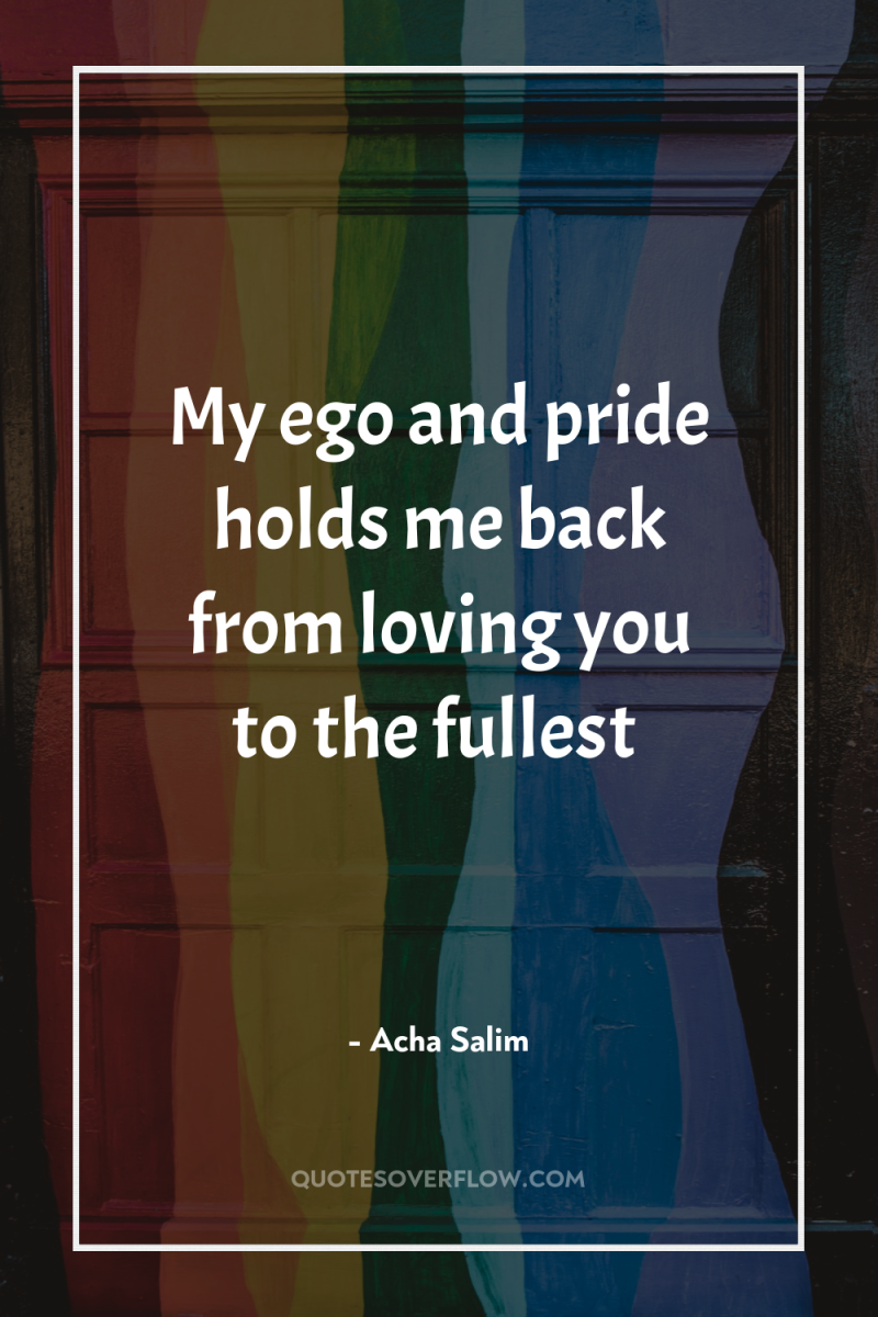 My ego and pride holds me back from loving you...