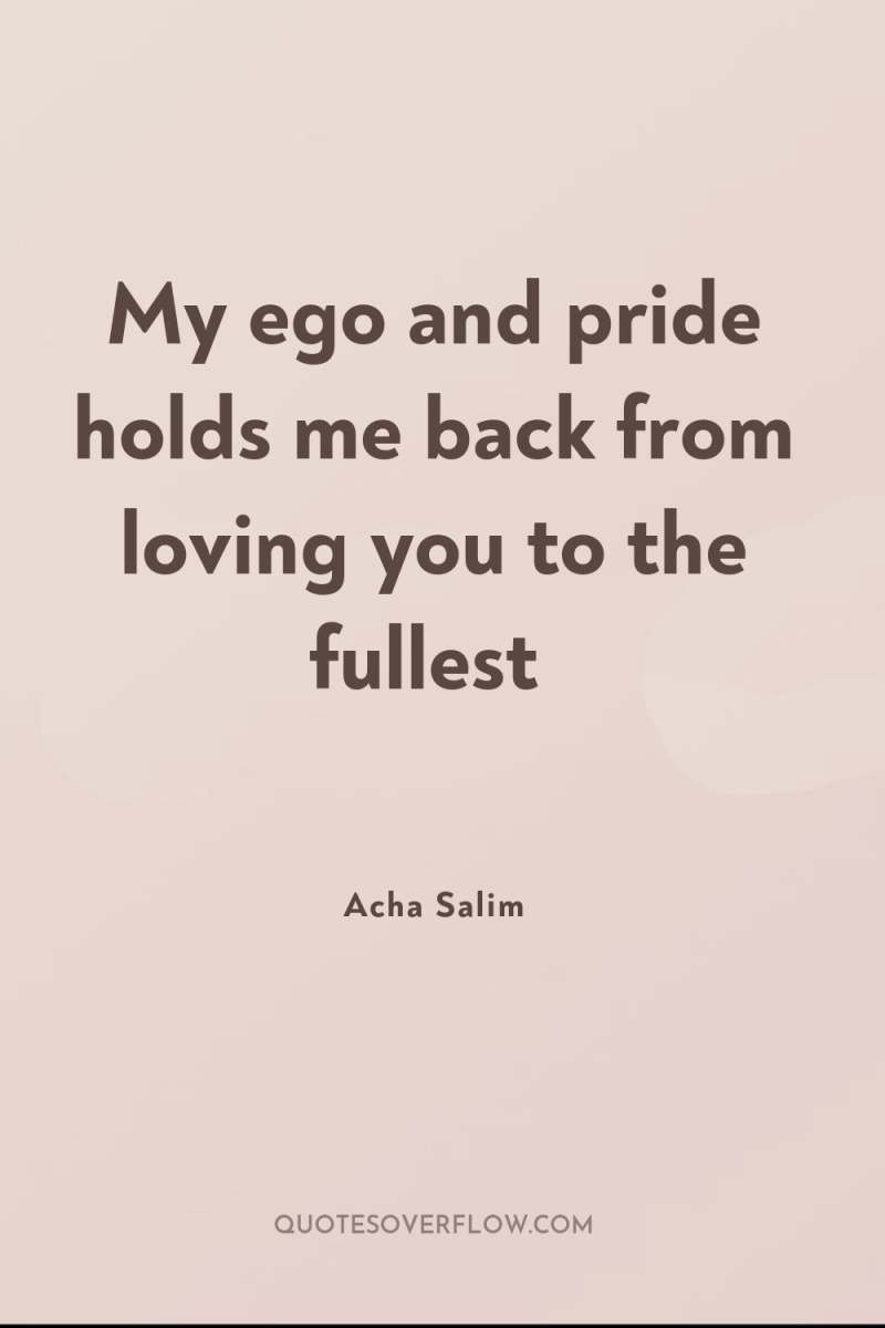My ego and pride holds me back from loving you...