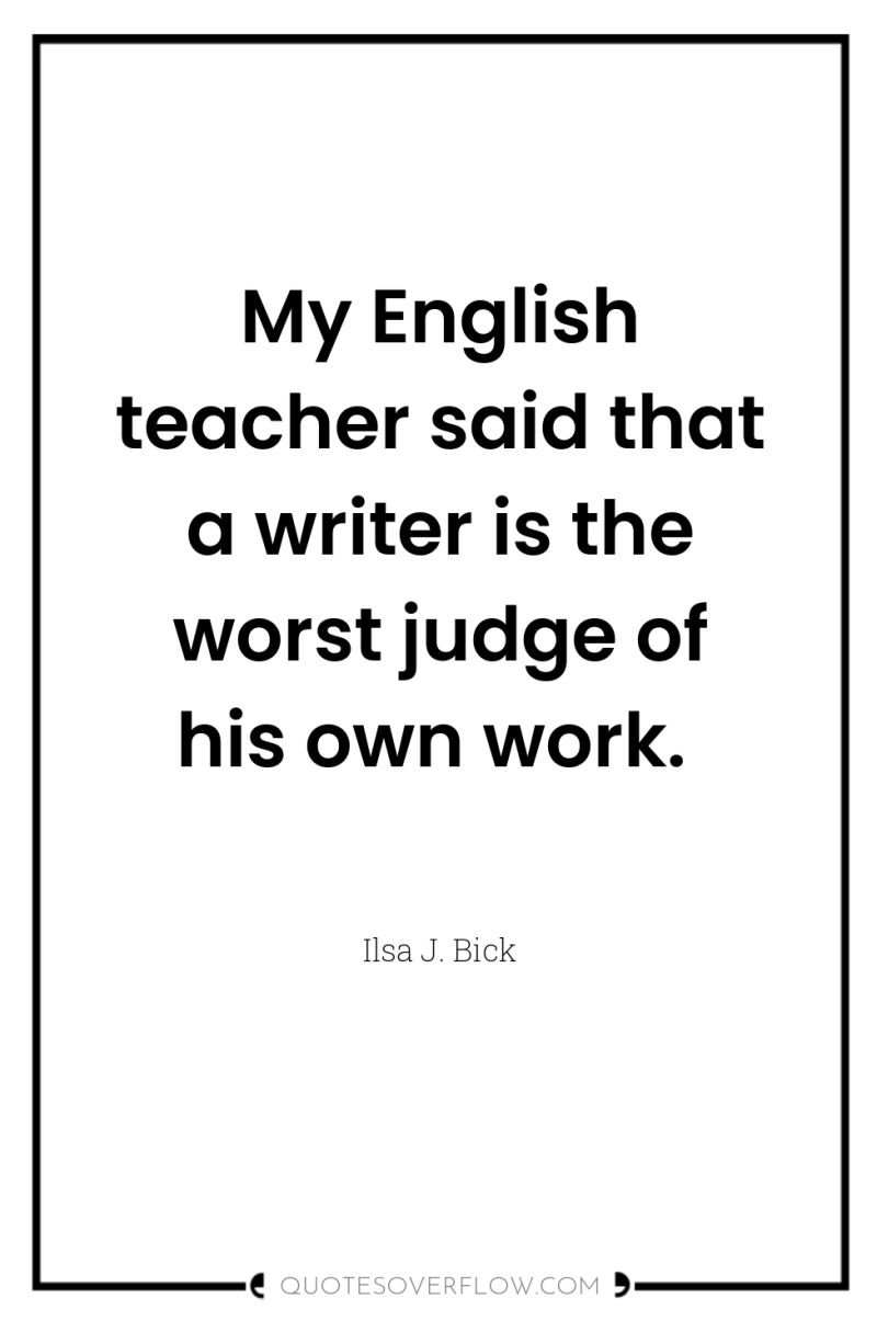 My English teacher said that a writer is the worst...