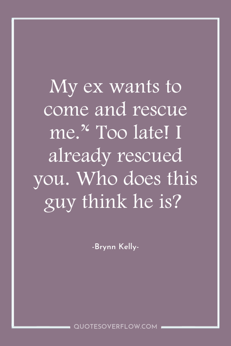 My ex wants to come and rescue me.’‘ Too late!...