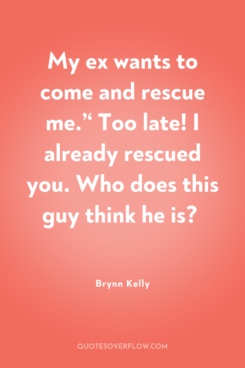 My ex wants to come and rescue me.’‘ Too late!...