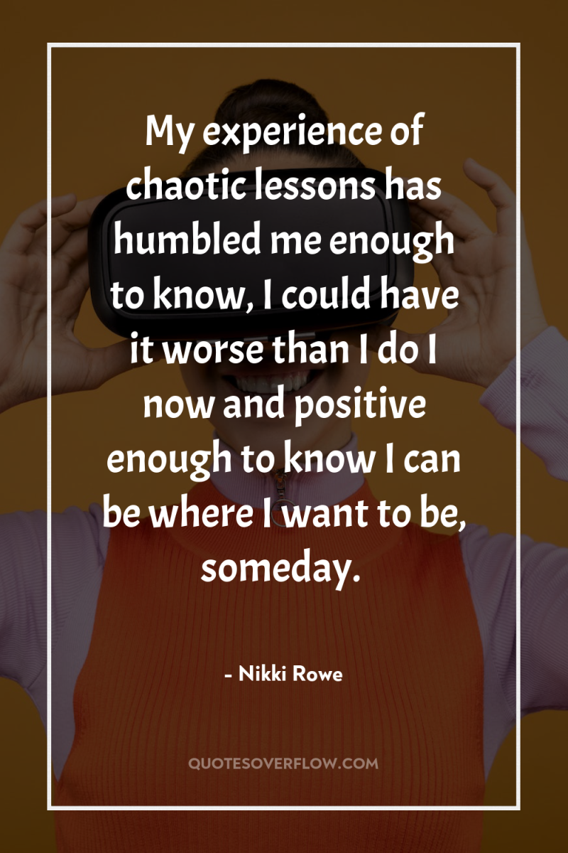 My experience of chaotic lessons has humbled me enough to...