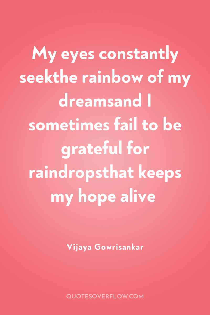 My eyes constantly seekthe rainbow of my dreamsand I sometimes...