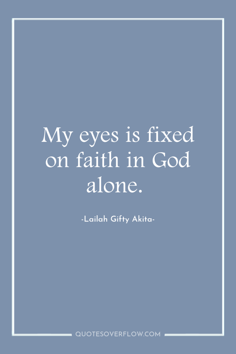 My eyes is fixed on faith in God alone. 