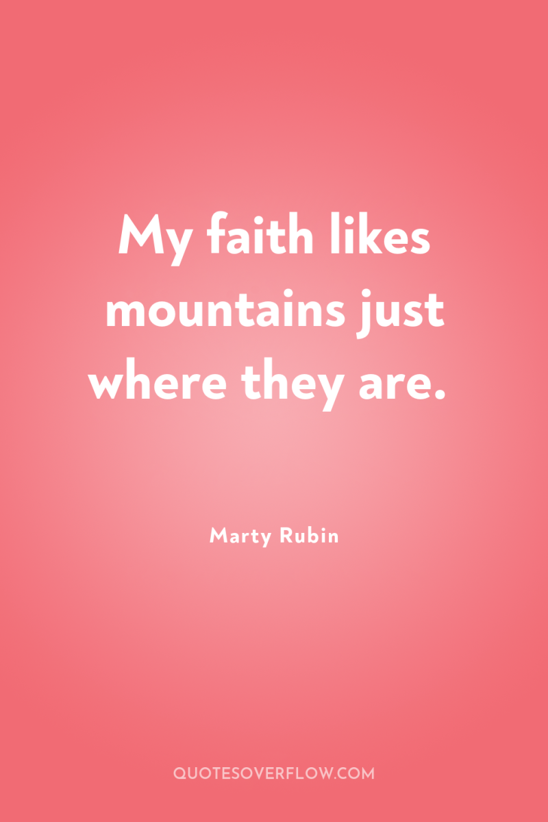 My faith likes mountains just where they are. 