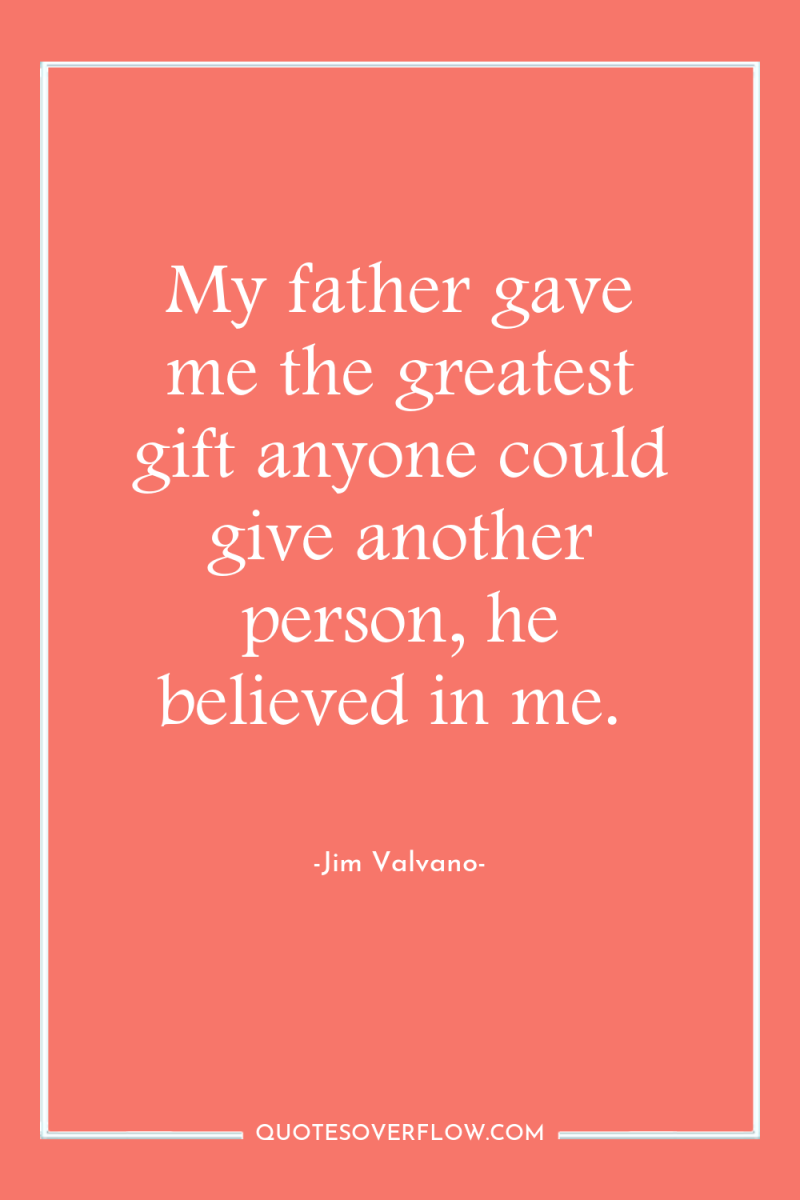 My father gave me the greatest gift anyone could give...