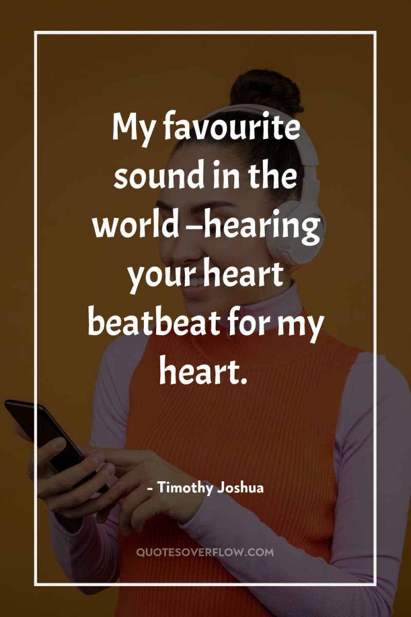My favourite sound in the world –hearing your heart beatbeat...